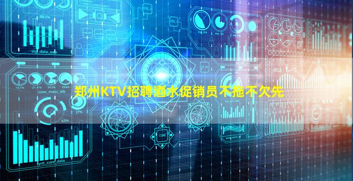 郑州KTV招聘酒水促销员不拖不欠先